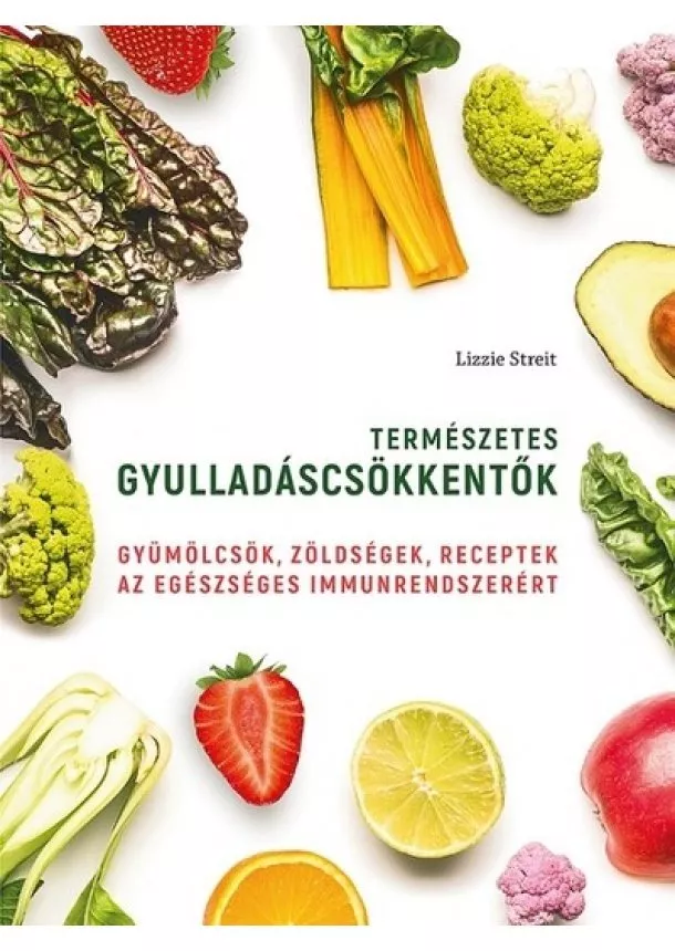 Lizzie Streit - Természetes gyulladáscsökkentők - Gyümölcsök, zöldségek, receptek az egészséges immunrendszerért