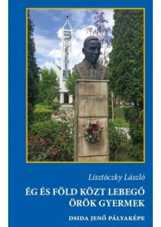 Lisztóczky László - Ég és Föld közt lebegő örök gyermek - Dsida Jenő pályaképe