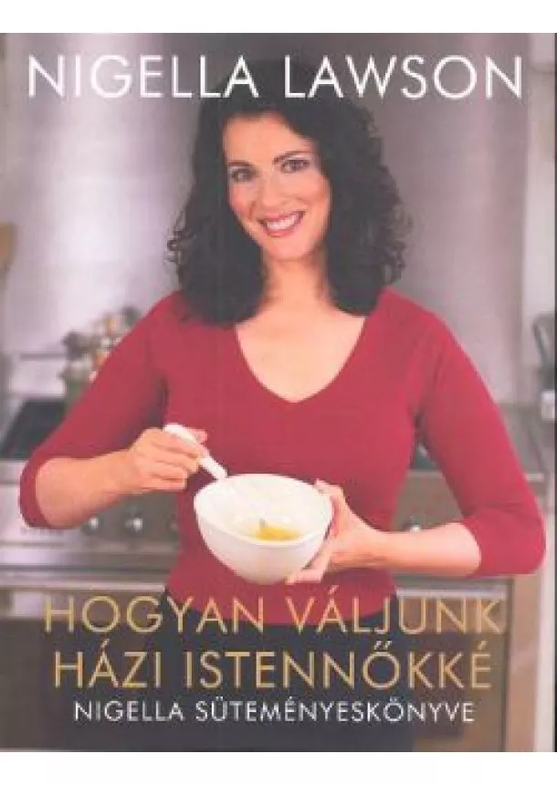 Nigella Lawson - HOGYAN VÁLJUNK HÁZI ISTENNŐKKÉ /NIGELLA SÜTEMÉNYESKÖNYVE