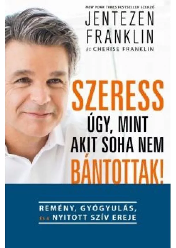 Jentezen Franklin - Szeress úgy, mint akit soha nem bántottak! - Remény, gyógyulás és a nyitott szív ereje