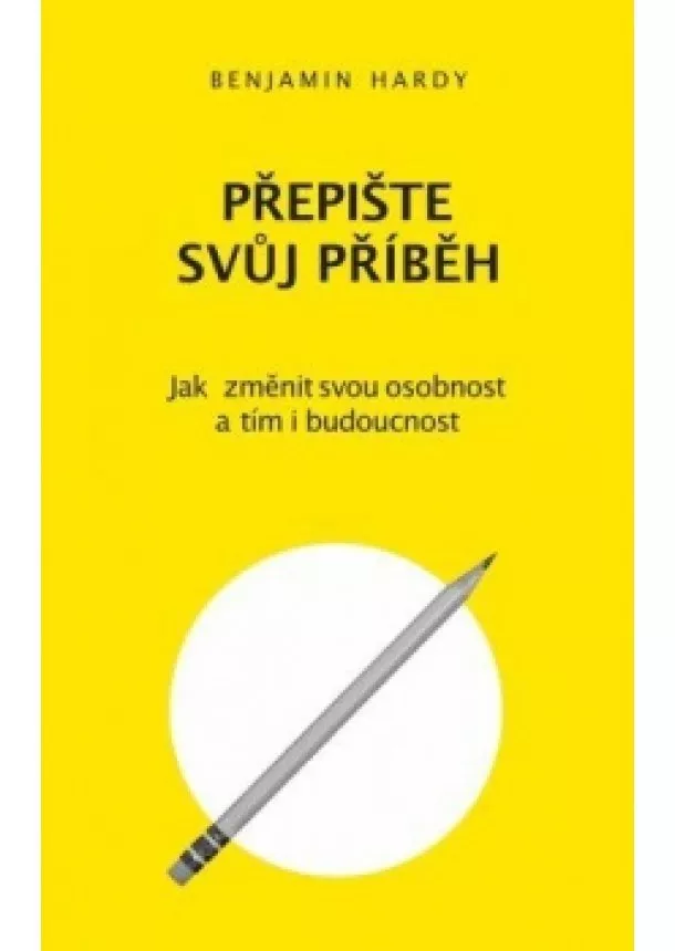 Benjamin Hardy - Přepište svůj příběh - Jak změnit svou osobnost a tím i budoucnost