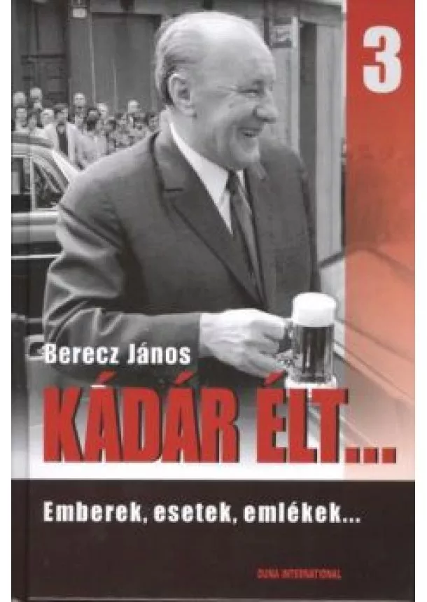 Berecz János - Kádár élt... 3. /Emberek, esetek, emlékek...