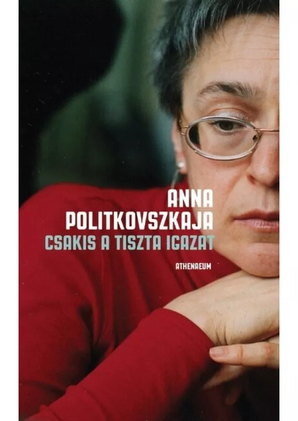 Anna Politkovszkaja - Csakis a tiszta igazat - Válogatott írások