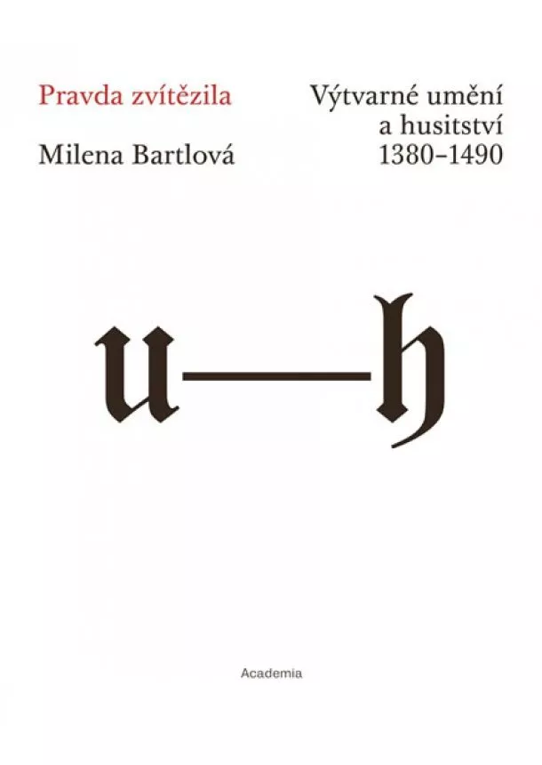 Milena Bartlová - Pravda zvítězila - Výtvarné umění a husitství 1380-1490