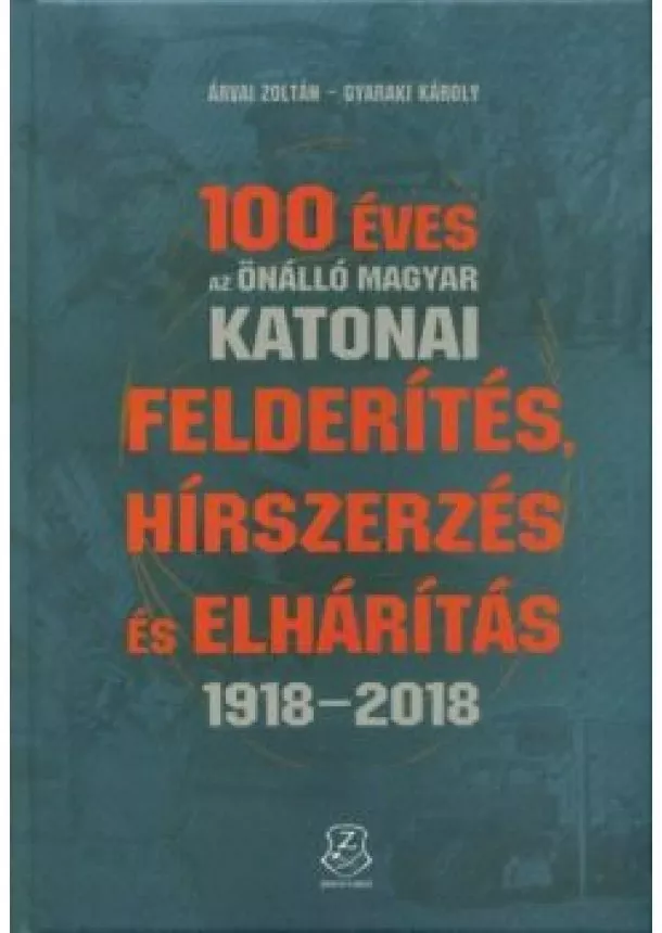 Árvai Zoltán - 100 éves az önálló magyar katonai felderítés, hírszerzés és elhárítás 1918 - 2018