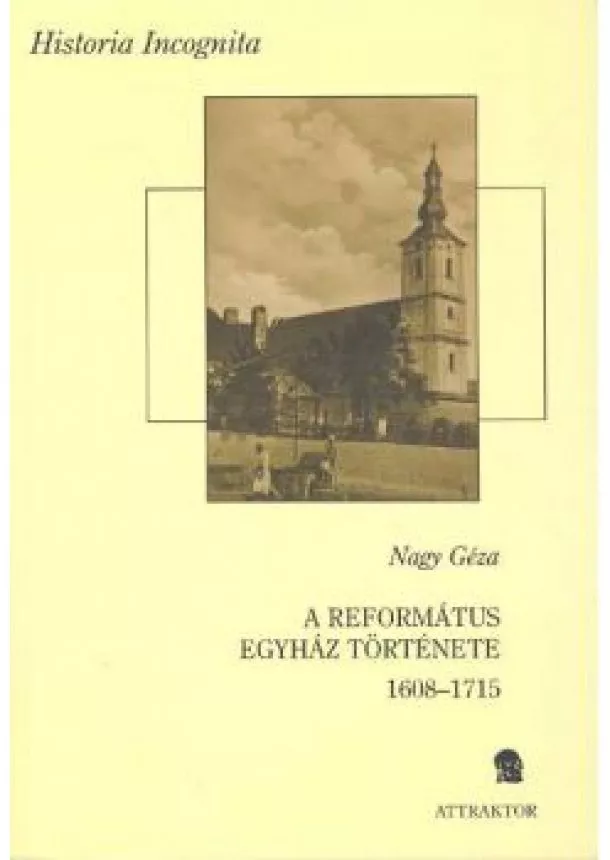 Nagy Géza - A REFORMÁTUS EGYHÁZ TÖRTÉNETE I-II. (1608-1715) /HISTORIA INCOGNITA