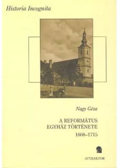 A REFORMÁTUS EGYHÁZ TÖRTÉNETE I-II. (1608-1715) /HISTORIA INCOGNITA