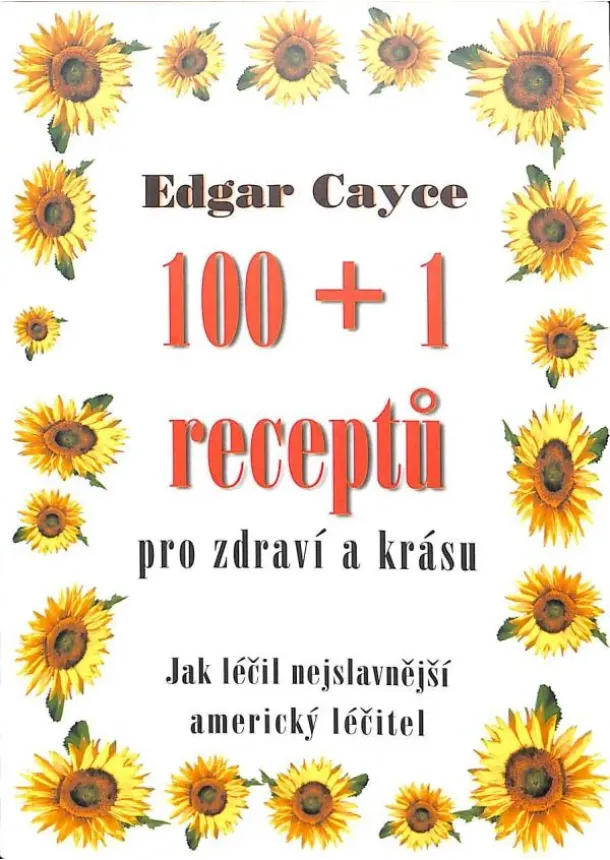 Edgar Cayce - 100 + 1 receptů pro zdraví a krásu - jak léčil nejslavnejší americký léčitel