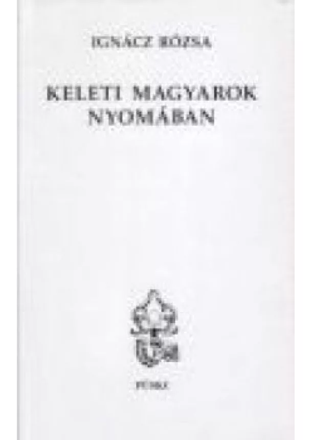 IGNÁCZ RÓZSA - KELETI MAGYAROK NYOMÁBAN