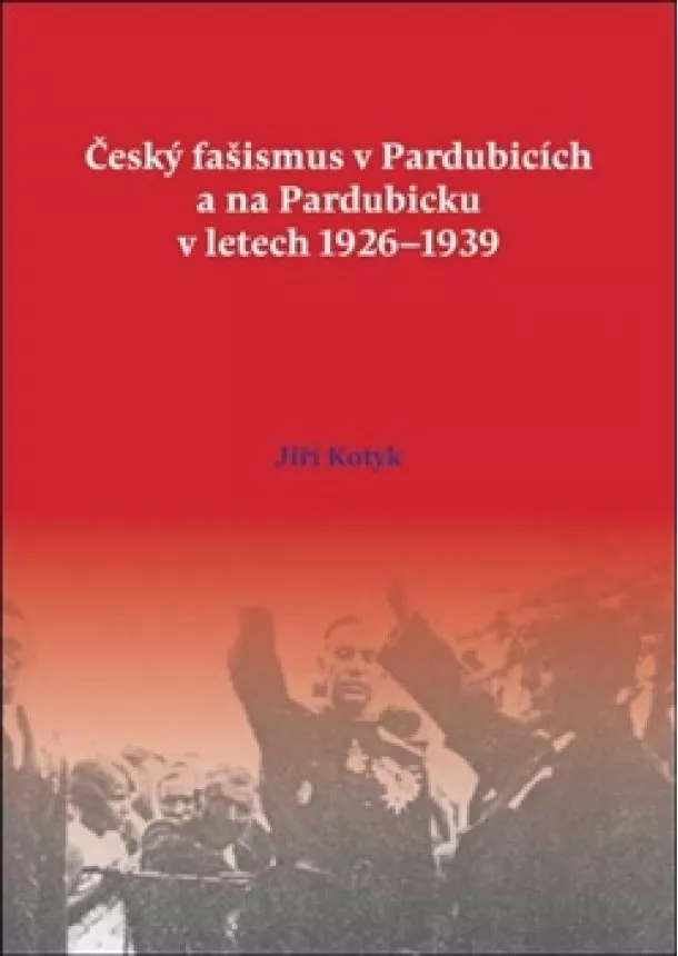 Jiří Kotyk - Český fašismus v Pardubicích a na Pardubicku v letech 1926 - 1939