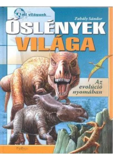 ŐSLÉNYEK VILÁGA - AZ EVOLÚCIÓ NYOMÁBAN /A MI VILÁGUNK