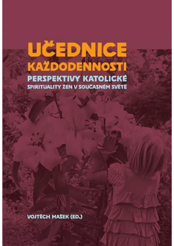 Vojtěch Mašek - Učednice každodennosti - Perspektivy katolické spirituality žen v současném světě