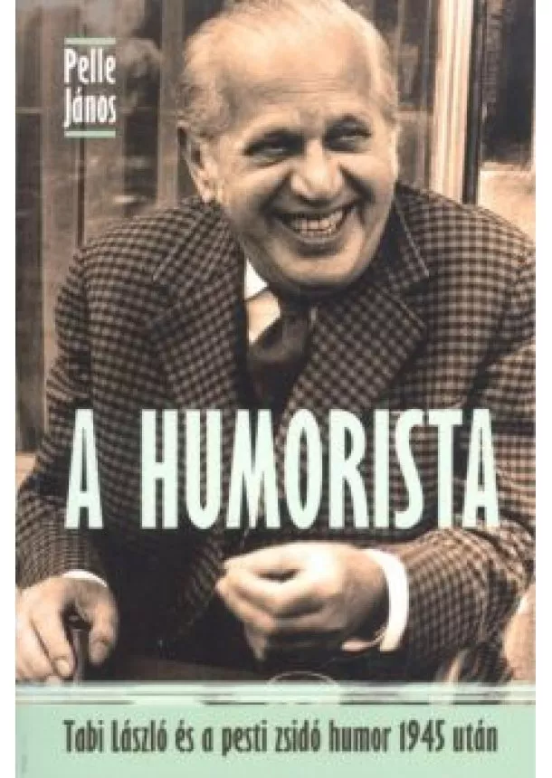 Pelle János - A HUMORISTA /TABI LÁSZLÓ ÉS PESTI ZSIDÓ HUMOR 1945 UTÁN §ÜKH 84.