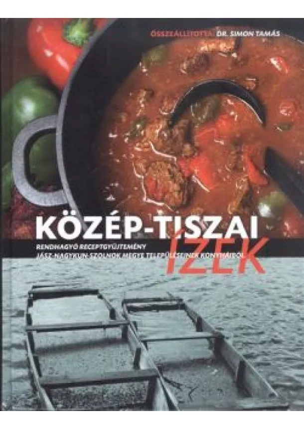 Dr. Simon Tamás - Közép-tiszai ízek /Rendhagyó receptgyűjtemény Jász-Nagykun-Szolnok megye településeinek konyháiból