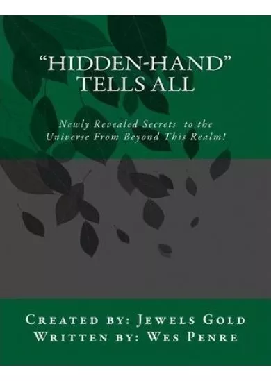 Hidden-Hand Tells All : Secrets to the Universe From Beyond This Realm!