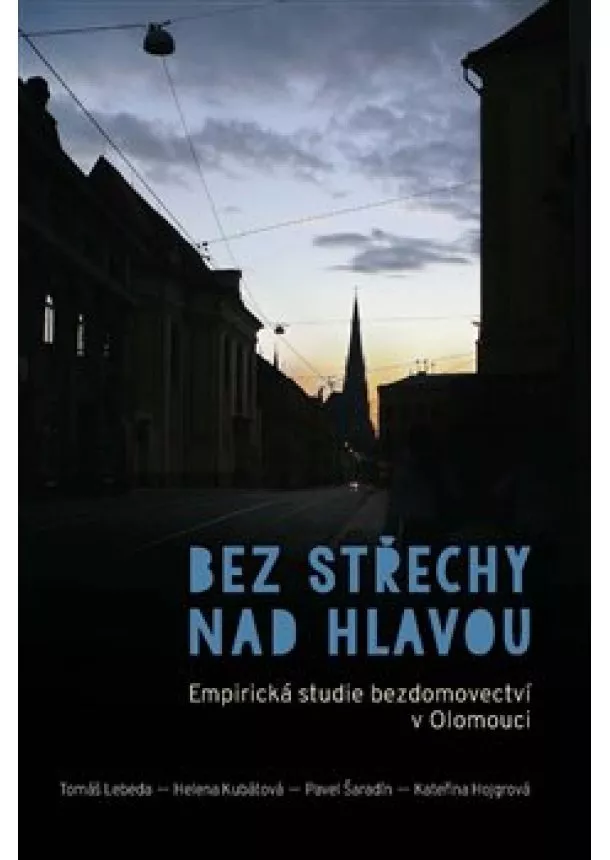 Tomáš Lebeda, Helena Kubátová, Pavel Šaradín - Bez střechy nad hlavou - Empirická studie bezdomovectví v Olomouci