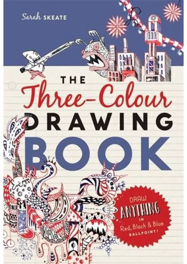 Sarah Skeate - Three-Colour Drawing Book : Draw Anything with Red, Blue and Black Ballpoint Pens By: