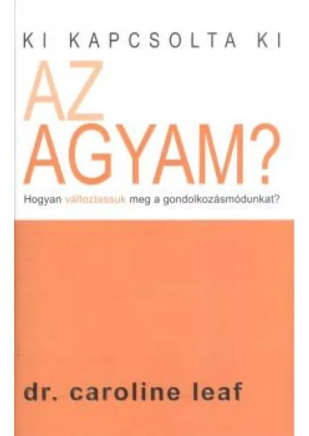 Dr. Caroline Leaf - Ki kapcsolta ki az agyam? /Hogyan változtassuk meg a gondolkozásmódunkat?