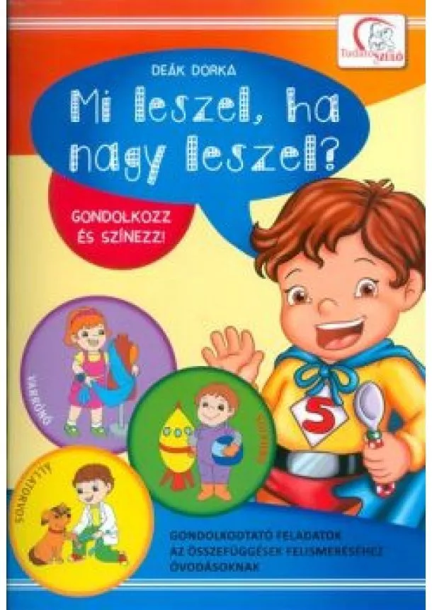 Deák Dorka - Mi leszel, ha nagy leszel? - Gondolkozz és színezz! /Gondolkodtató feladatok óvodásoknak