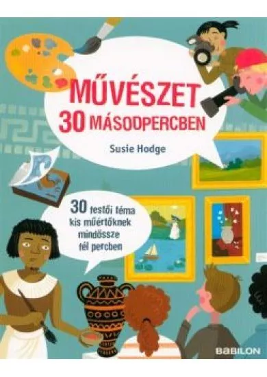 Művészet 30 másodpercben /30 festői téma kis műértőknek mindössze fél percben