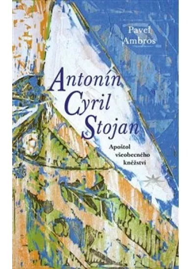 Antonín Cyril Stojan - Apoštol všeobecného kněžství