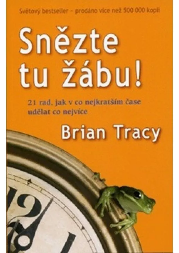 Brian Tracy - Snězte tu žábu! - 21 rad, jak v co nejkratším čase udělat co nejvíce