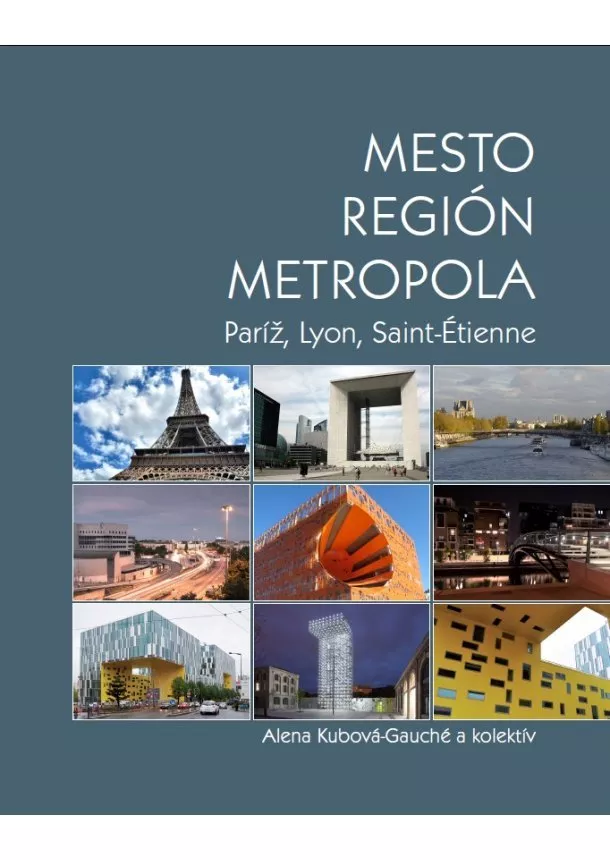 Alena Kubová-Gauché a kolektív - Mesto - Región - Metropola - Paríž, Lyon, Saint-Étienne