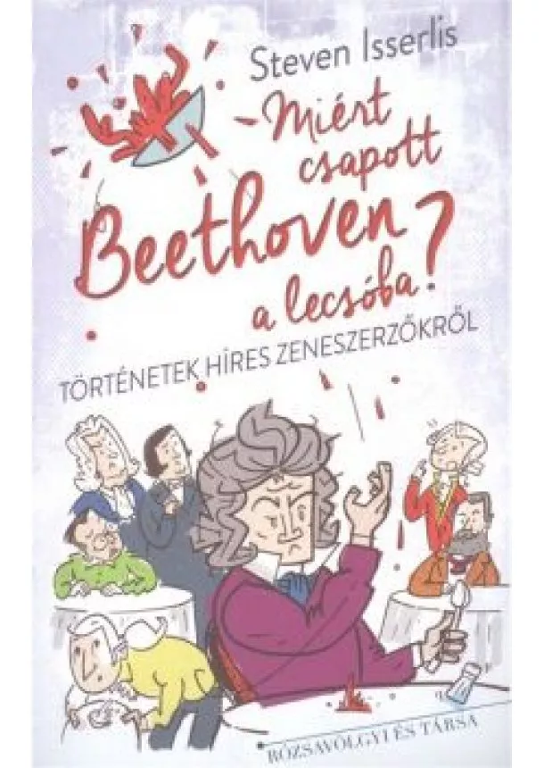 Steven Isserlis - Miért csapott Beethoven a lecsóba? - Történetek híres zeneszerzőkről