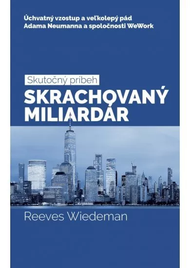 Skrachovaný miliardár - Úchvatný vzostup a veľkolepý pád Adama Neumanna a spoločnosti WeWork