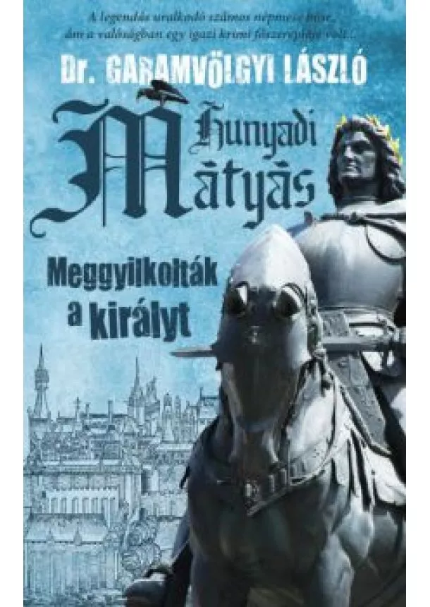 Dr. Garamvölgyi László - Hunyadi Mátyás - Meggyilkolták a királyt