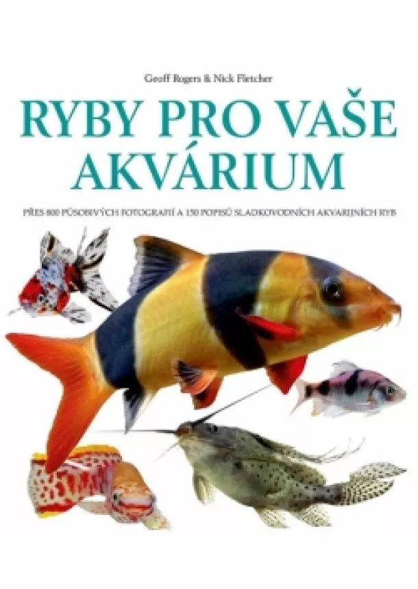 Geoff Rogers, Nick Fletcher - Ryby pro vaše akvarium - Přes 800 působi