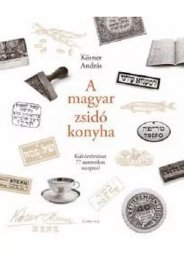 Körner András - A magyar zsidó konyha /Kultúrtörténet 77 autentikus recepttel