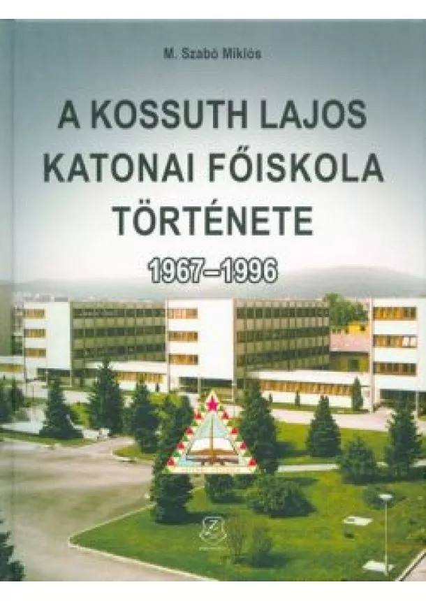 M. Szabó Miklós - A KOSSUTH LAJOS KATONAI FŐISKOLA TÖRTÉNETE 1967-1996.