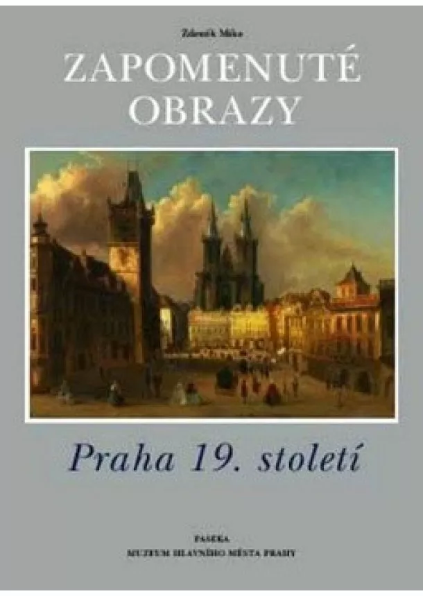 Zdeněk Míka  - Zapomenuté obrazy - Praha 19. století