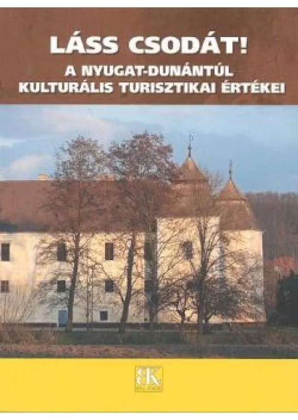 Kukor Ferenc - LÁSS CSODÁT! /A NYUGAT-DUNÁNTÚL KULTURÁLIS TURISZTIKAI ÉRTÉKEI