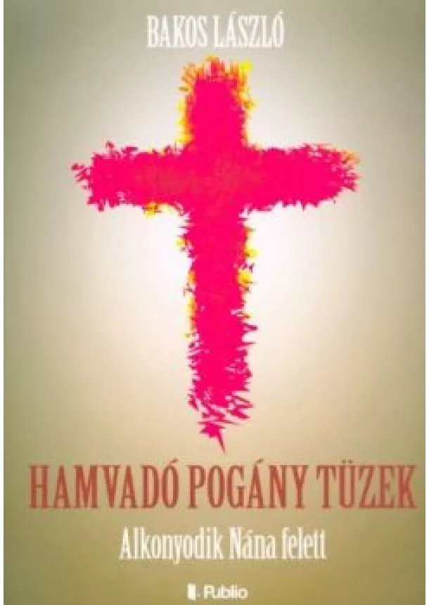 Bakos László - Hamvadó pogány tüzek