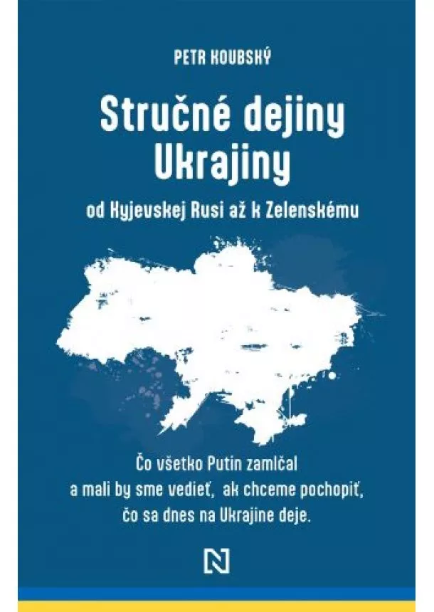 Petr Koubský - Stručné dejiny Ukrajiny od Kyjevskej Rusi až k Zelenskému - Čo všetko Putin zamlčal a mali by sme vedieť, ak chceme pochopiť, čo sa dnes na Ukrajine deje