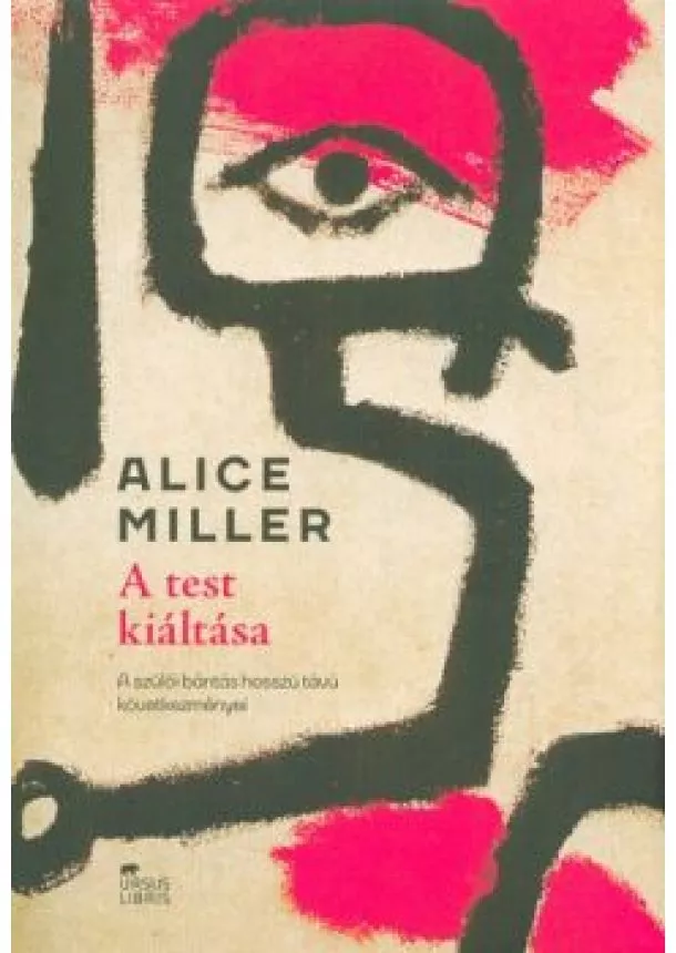 Alice Miller - A test kiáltása /A szülői bántás hosszú távú következményei