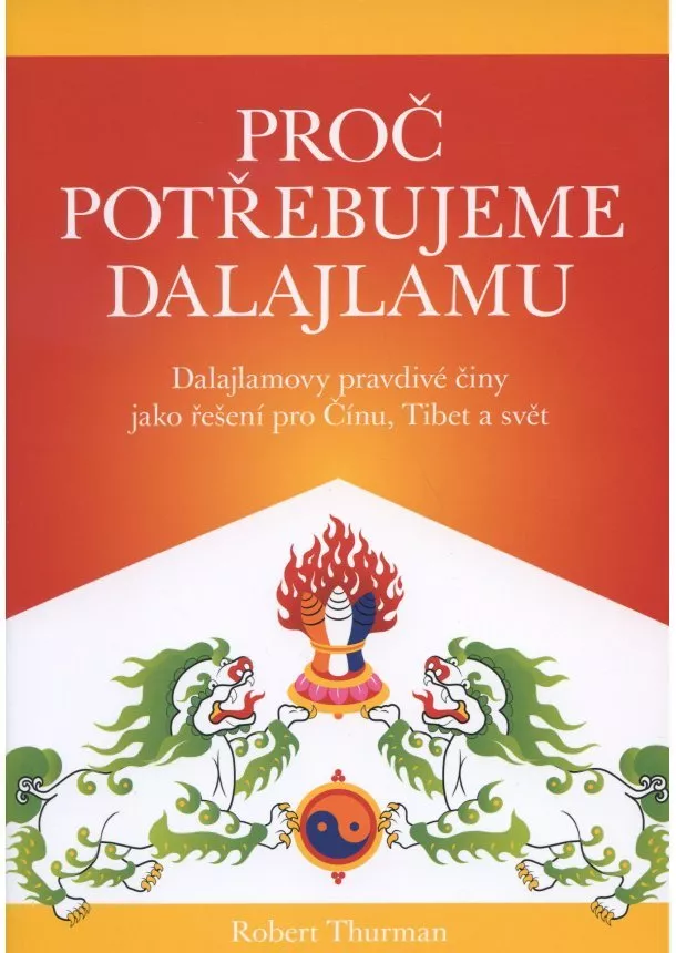 Thurman Robert - Proč potřebujeme dalajlamu - Dalajlamovy pravdivé činy jako politické řešení pro Čínu, Tibet a svět