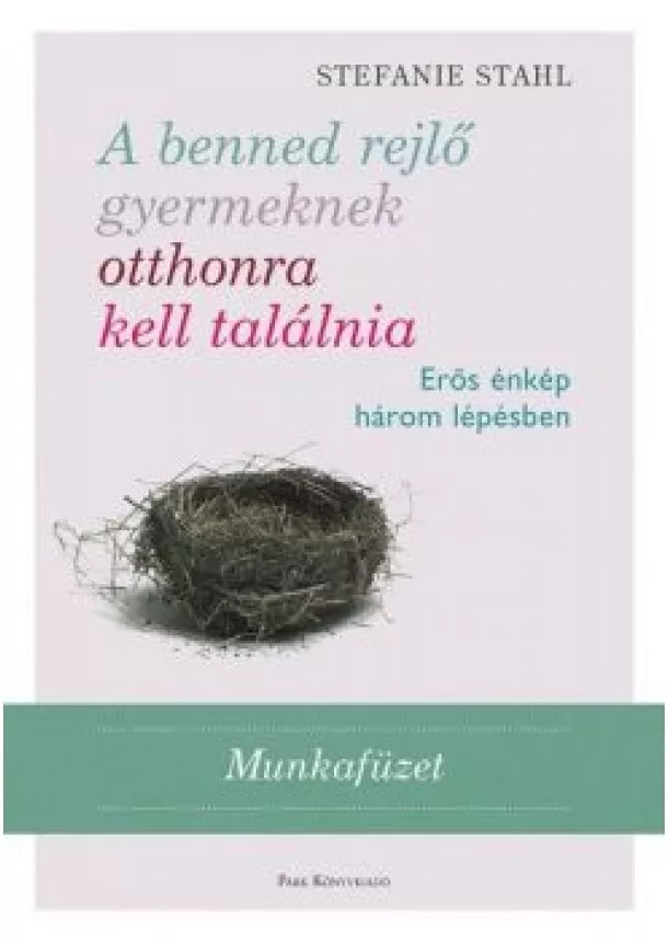 Stefanie Stahl - A benned rejlő gyermeknek otthonra kell találnia - Erős énkép három lépésben /Munkafüzet