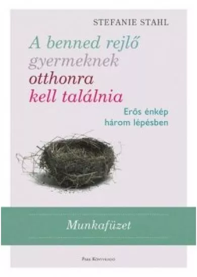 A benned rejlő gyermeknek otthonra kell találnia - Erős énkép három lépésben /Munkafüzet