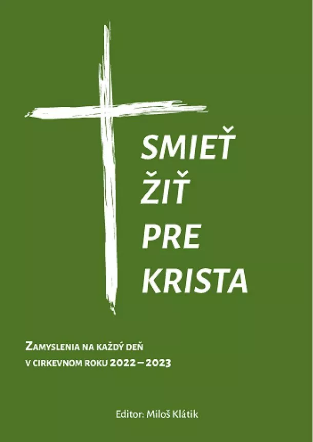 Miloš Klátik - Smieť žiť pre Krista - Zamyslenia na každý deň v cirkevnom roku 2022 – 2023