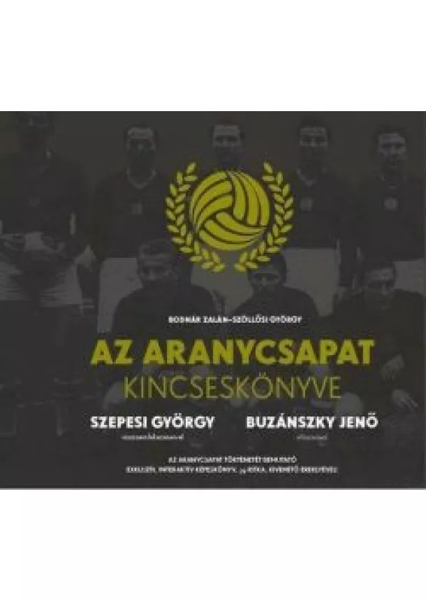 BODNÁR ZALÁN - SZÖLLŐSI GYÖRGY - AZ ARANYCSAPAT KINCSESKÖNYVE