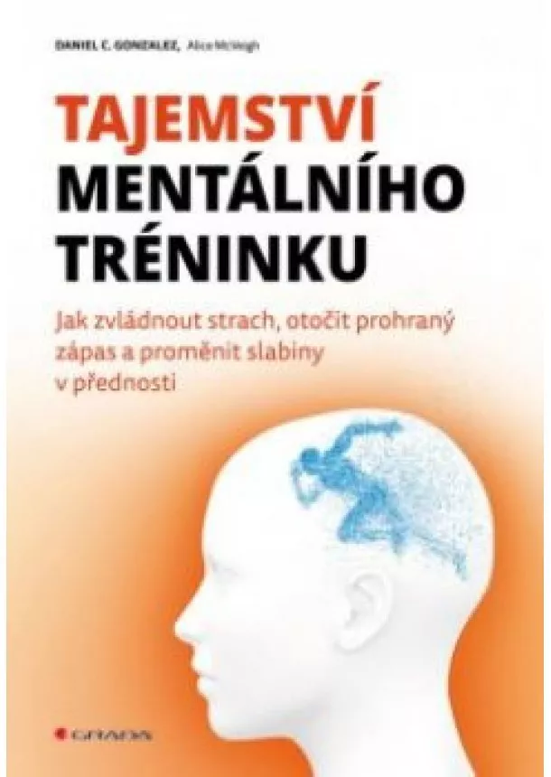 McVeigh Alice, Gonzales C. Daniel, - Tajemství mentálního tréninku - Jak zvládnout strach, otočit prohraný zápas a proměnit slabiny v přednosti