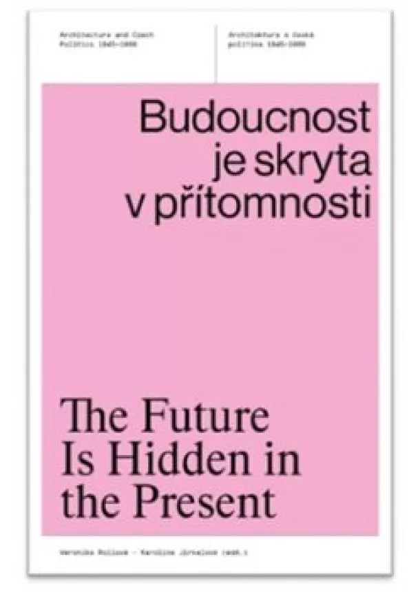 Veronika Rollová, Karolína Jirkalová - Budoucnost je skryta v přítomnosti / The Future Is Hidden in the Present - Architektura a česká politika 1945-1989