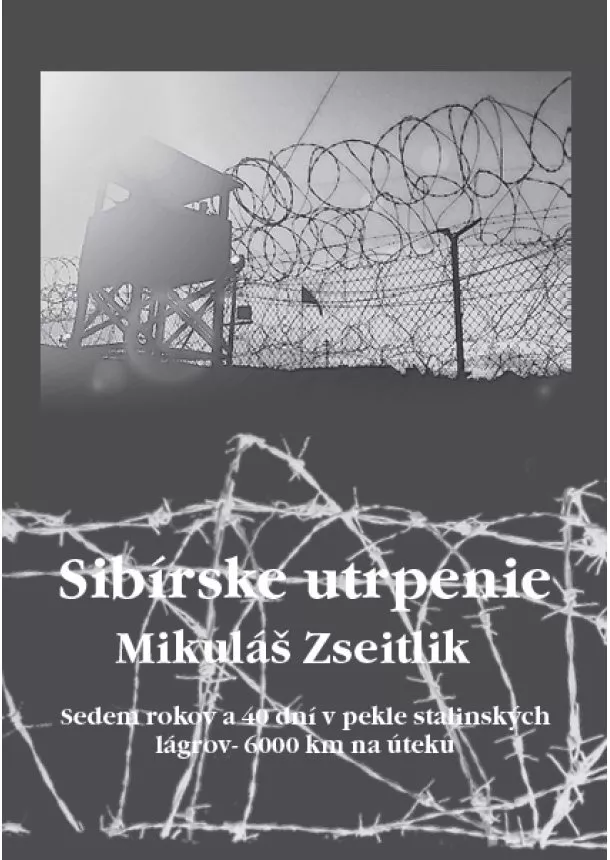 Mikuláš Zseitlik - Sibírske utrpenie - Sedem rokov a 40 dní v pekle stalinských lágrov - 6000 km na úteku