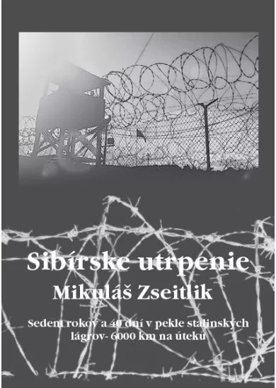 Sibírske utrpenie - Sedem rokov a 40 dní v pekle stalinských lágrov - 6000 km na úteku