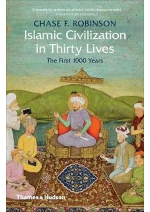 Chase F. Robinson - Islamic Civilization in Thirty Lives