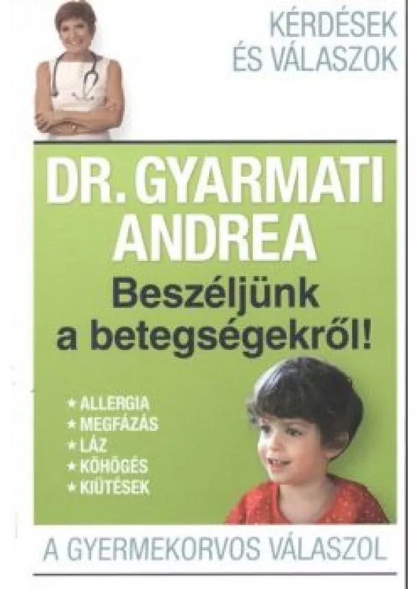 Dr. Gyarmati Andrea - Beszéljünk a betegségekről /A gyermekorvos válaszol