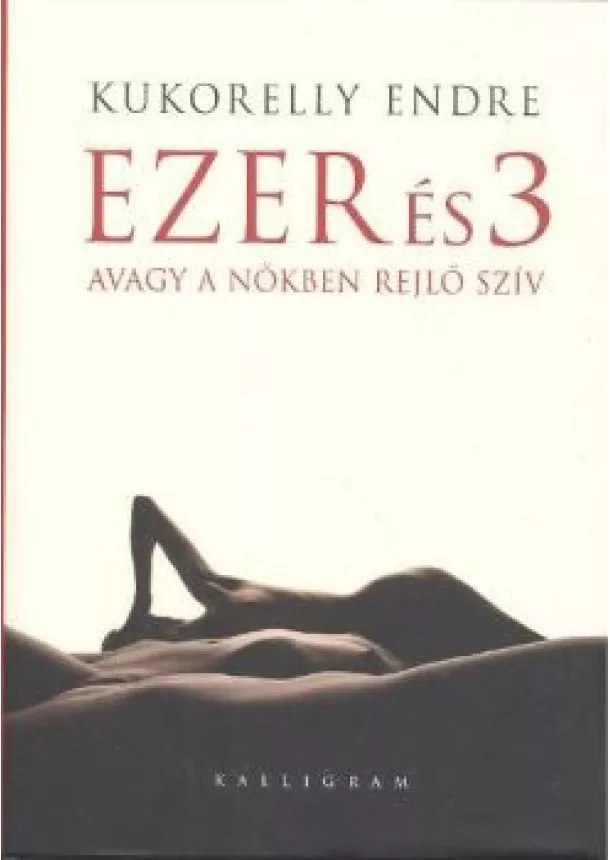 Kukorelly Endre - EZER ÉS 3 AVAGY A NŐKBEN REJLŐ SZÍV